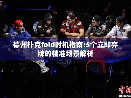 德州扑克fold时机指南:5个立即弃牌的精准场景解析