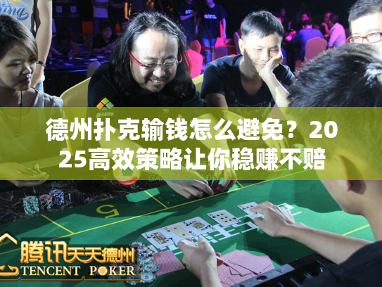 德州扑克输钱怎么避免？2025高效策略让你稳赚不赔