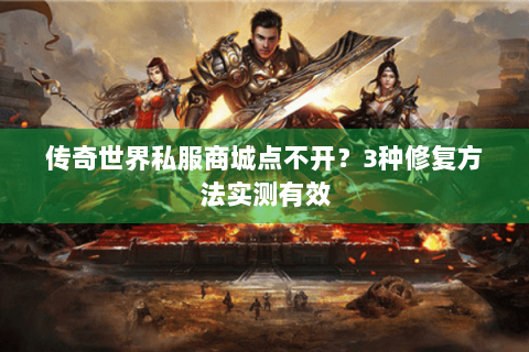传奇世界私服商城点不开？3种修复方法实测有效