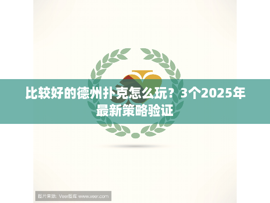 比较好的德州扑克怎么玩？3个2025年最新策略验证