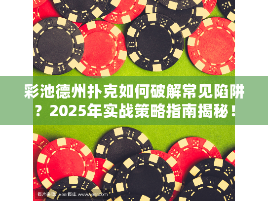 彩池德州扑克如何破解常见陷阱？2025年实战策略指南揭秘！