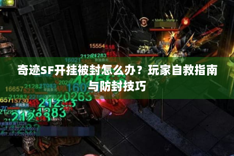 奇迹SF开挂被封怎么办？玩家自救指南与防封技巧