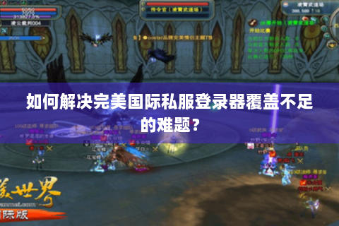 如何解决完美国际私服登录器覆盖不足的难题？