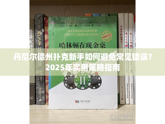 丹尼尔德州扑克新手如何避免常见错误？2025年实用策略指南