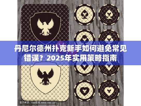 丹尼尔德州扑克新手如何避免常见错误？2025年实用策略指南