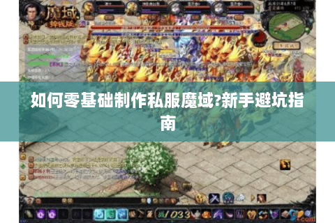 如何零基础制作私服魔域?新手避坑指南