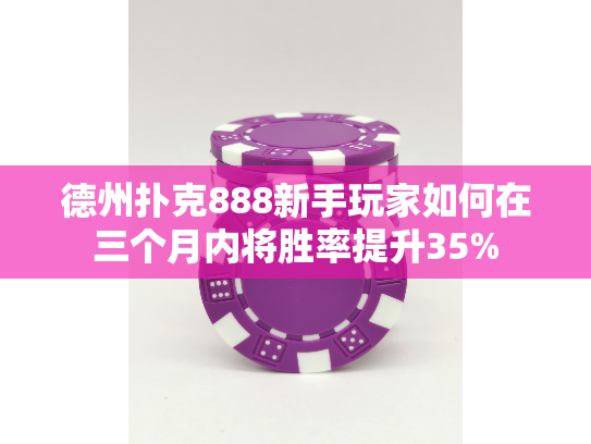 德州扑克888新手玩家如何在三个月内将胜率提升35%