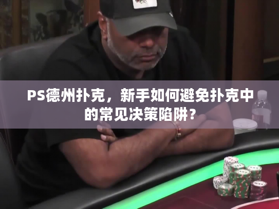 PS德州扑克，新手如何避免扑克中的常见决策陷阱？