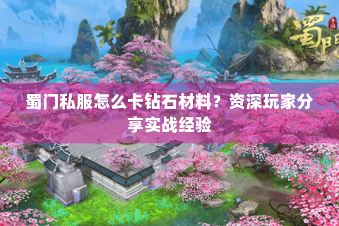 蜀门私服怎么卡钻石材料？资深玩家分享实战经验