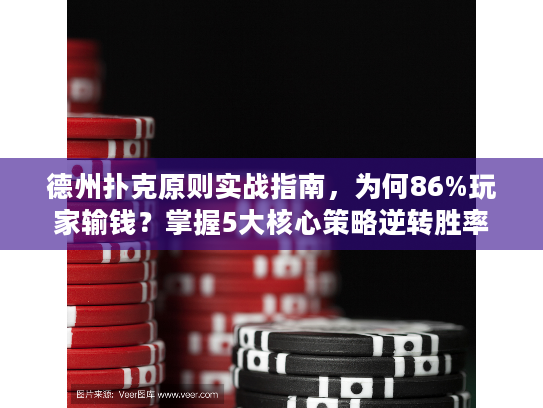 德州扑克原则实战指南，为何86%玩家输钱？掌握5大核心策略逆转胜率