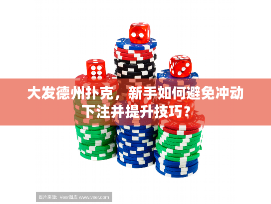 大发德州扑克，新手如何避免冲动下注并提升技巧？