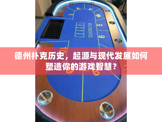 德州扑克历史，起源与现代发展如何塑造你的游戏智慧？