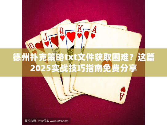 德州扑克策略txt文件获取困难？这篇2025实战技巧指南免费分享