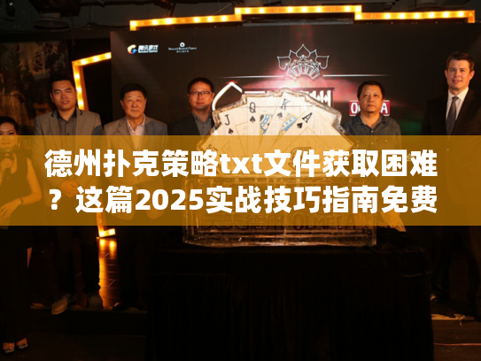 德州扑克策略txt文件获取困难？这篇2025实战技巧指南免费分享