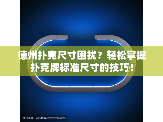 德州扑克尺寸困扰？轻松掌握扑克牌标准尺寸的技巧！