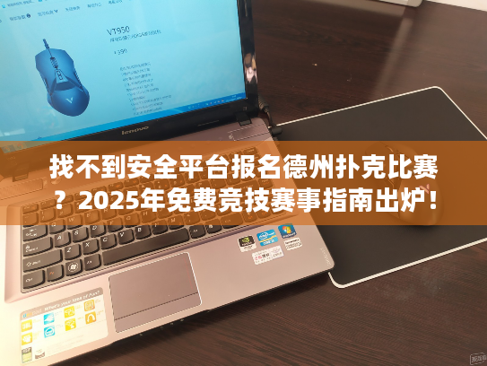 找不到安全平台报名德州扑克比赛？2025年免费竞技赛事指南出炉！