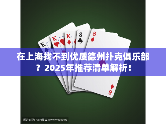 在上海找不到优质德州扑克俱乐部？2025年推荐清单解析！