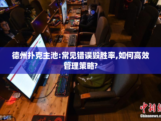 德州扑克主池:常见错误毁胜率,如何高效管理策略?
