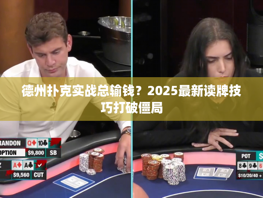 德州扑克实战总输钱？2025最新读牌技巧打破僵局
