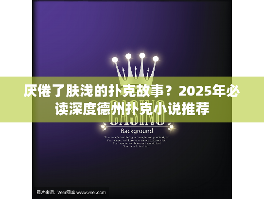 厌倦了肤浅的扑克故事？2025年必读深度德州扑克小说推荐