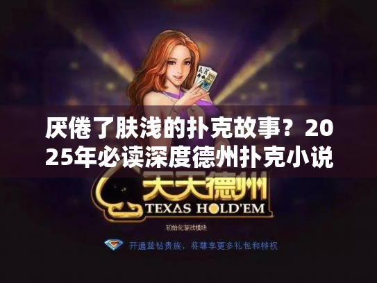 厌倦了肤浅的扑克故事？2025年必读深度德州扑克小说推荐