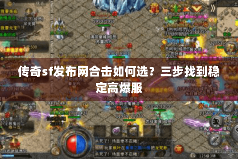 传奇sf发布网合击如何选？三步找到稳定高爆服