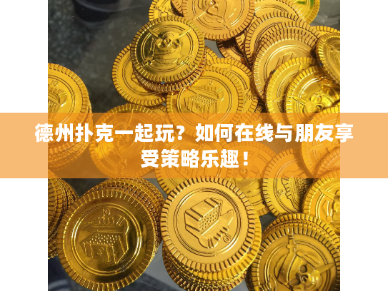德州扑克一起玩？如何在线与朋友享受策略乐趣！