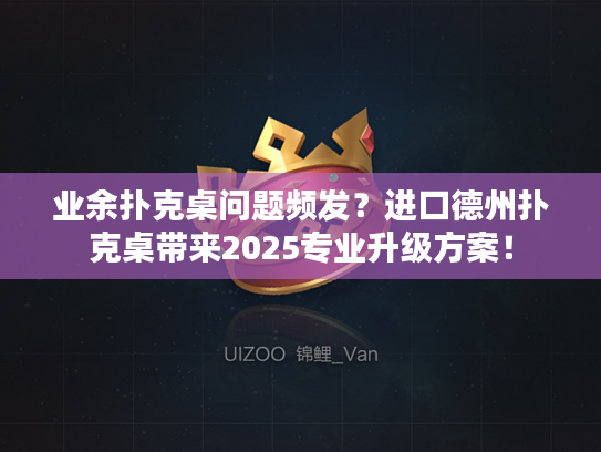 业余扑克桌问题频发？进口德州扑克桌带来2025专业升级方案！