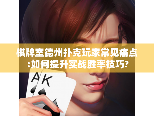 棋牌室德州扑克玩家常见痛点:如何提升实战胜率技巧?