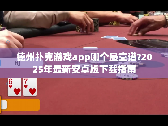 德州扑克游戏app哪个最靠谱?2025年最新安卓版下载指南