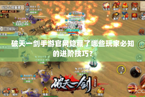 破天一剑手游官网隐藏了哪些玩家必知的进阶技巧？