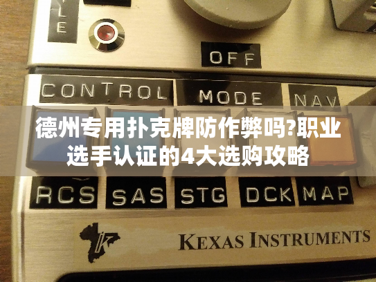 德州专用扑克牌防作弊吗?职业选手认证的4大选购攻略