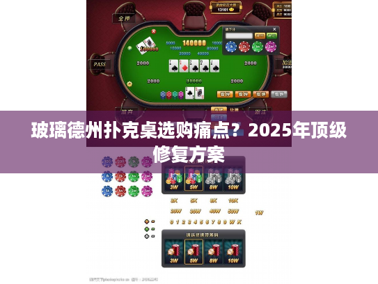 玻璃德州扑克桌选购痛点？2025年顶级修复方案