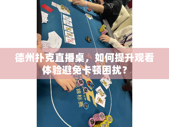 德州扑克直播桌，如何提升观看体验避免卡顿困扰？