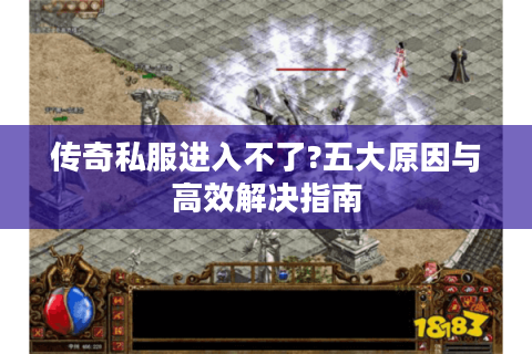 传奇私服进入不了?五大原因与高效解决指南