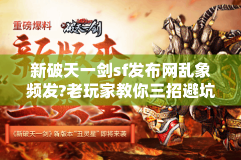 新破天一剑sf发布网乱象频发?老玩家教你三招避坑