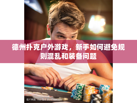 德州扑克户外游戏，新手如何避免规则混乱和装备问题