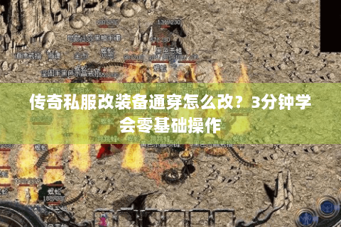 传奇私服改装备通穿怎么改？3分钟学会零基础操作