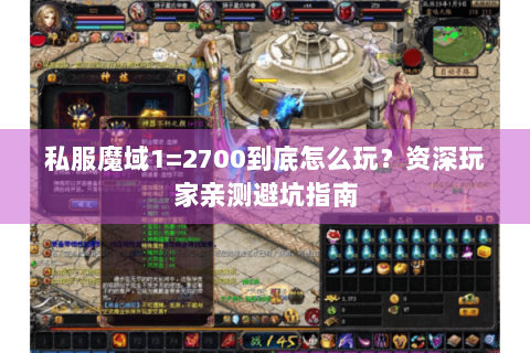 私服魔域1=2700到底怎么玩？资深玩家亲测避坑指南