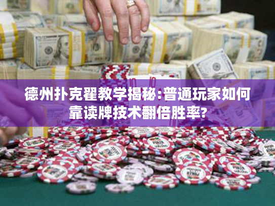 德州扑克翟教学揭秘:普通玩家如何靠读牌技术翻倍胜率?
