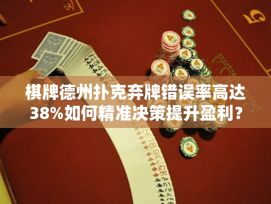 棋牌德州扑克弃牌错误率高达38%如何精准决策提升盈利？