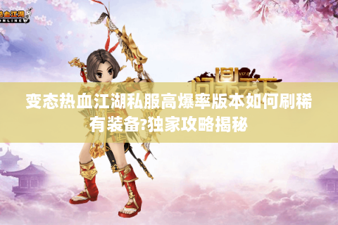 变态热血江湖私服高爆率版本如何刷稀有装备?独家攻略揭秘