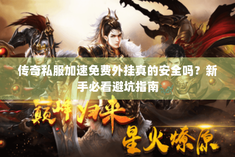 传奇私服加速免费外挂真的安全吗？新手必看避坑指南