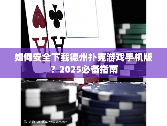 如何安全下载德州扑克游戏手机版？2025必备指南