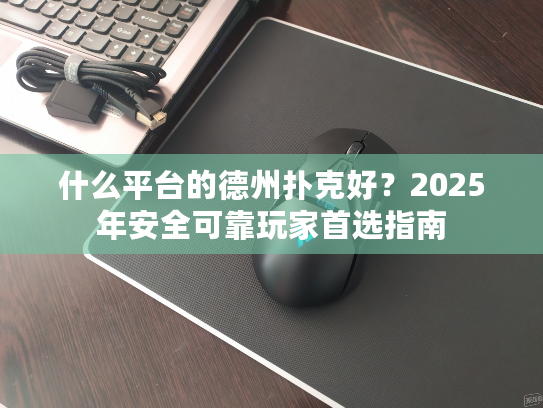 什么平台的德州扑克好？2025年安全可靠玩家首选指南