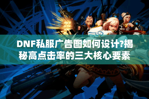 DNF私服广告图如何设计?揭秘高点击率的三大核心要素