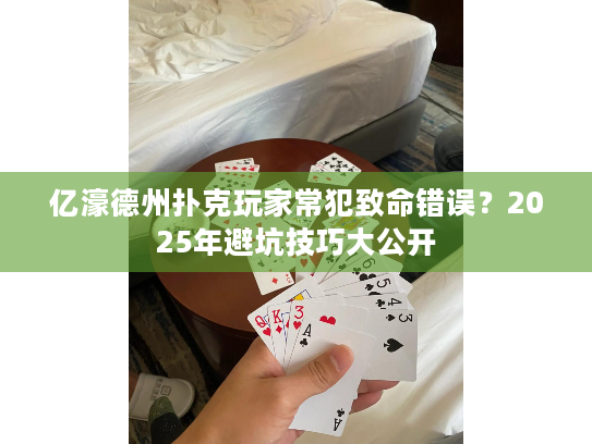 亿濠德州扑克玩家常犯致命错误？2025年避坑技巧大公开