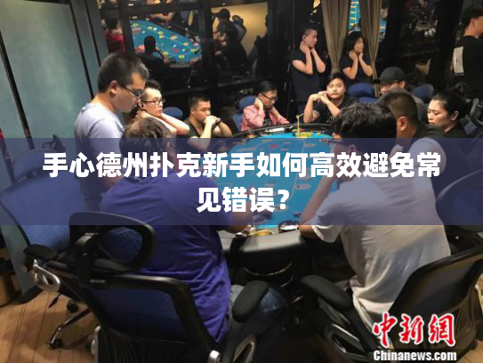 手心德州扑克新手如何高效避免常见错误？