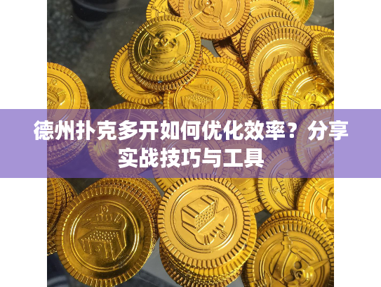德州扑克多开如何优化效率？分享实战技巧与工具