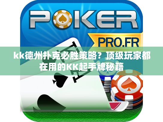 kk德州扑克必胜策略？顶级玩家都在用的KK起手牌秘籍